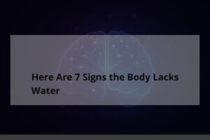 Here Are 7 Signs the Body Lacks Water - TheCuy